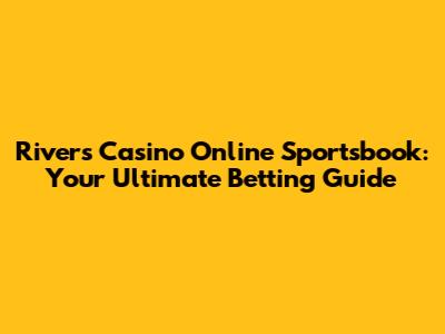 Rivers Casino Online Sportsbook: Your Ultimate Betting Guide