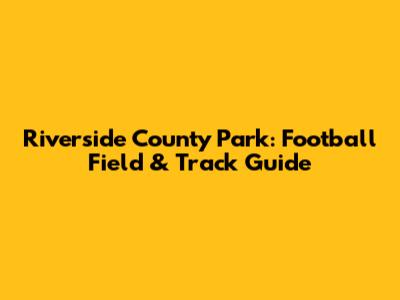 Riverside County Park: Football Field & Track Guide