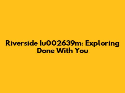 Riverside Iu002639m: Exploring "Done With You"