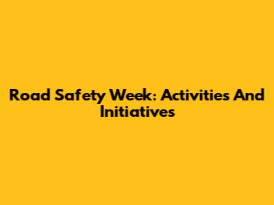 Road Safety Week: Activities And Initiatives