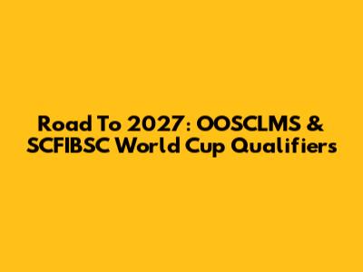 Road To 2027: OOSCLMS & SCFIBSC World Cup Qualifiers