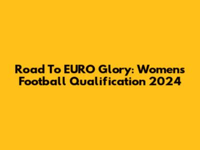 Road To EURO Glory: Women's Football Qualification 2024
