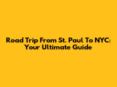 Road Trip From St. Paul To NYC: Your Ultimate Guide