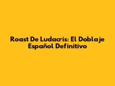 Roast De Ludacris: El Doblaje Español Definitivo