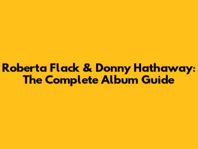 Roberta Flack & Donny Hathaway: The Complete Album Guide