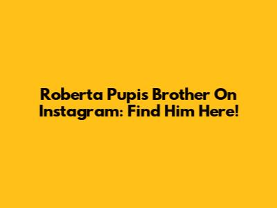 Roberta Pupi's Brother On Instagram: Find Him Here!