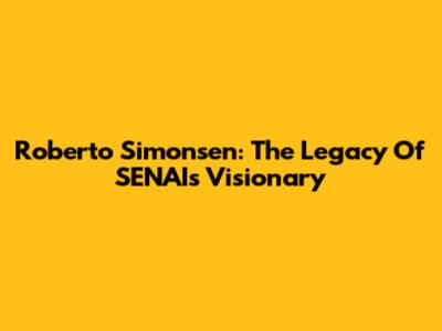 Roberto Simonsen: The Legacy Of SENAI's Visionary