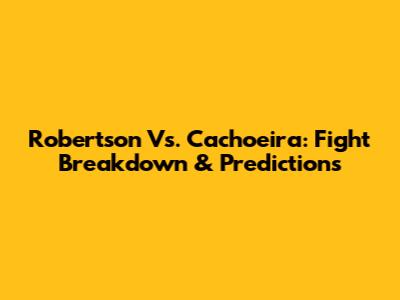 Robertson Vs. Cachoeira: Fight Breakdown & Predictions