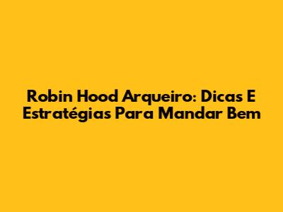 Robin Hood Arqueiro: Dicas E Estratégias Para Mandar Bem