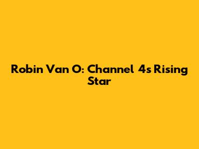 Robin Van O: Channel 4's Rising Star