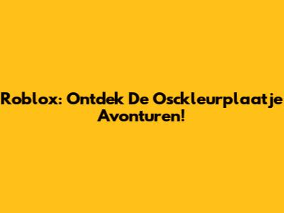 Roblox: Ontdek De Osckleurplaatje Avonturen!