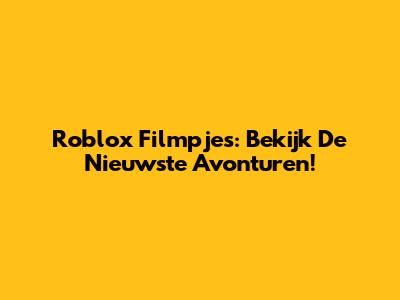 Roblox Filmpjes: Bekijk De Nieuwste Avonturen!