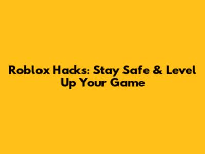 Roblox Hacks: Stay Safe & Level Up Your Game