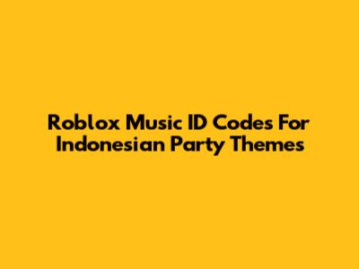 Roblox Music ID Codes For Indonesian Party Themes
