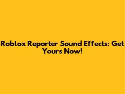 Roblox Reporter Sound Effects: Get Yours Now!