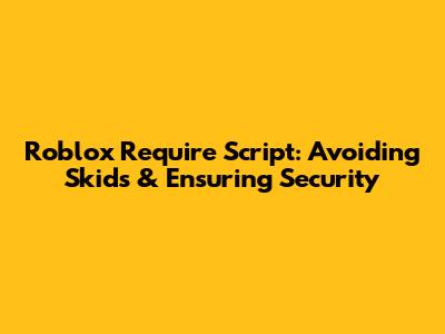 Roblox Require Script: Avoiding Skids & Ensuring Security