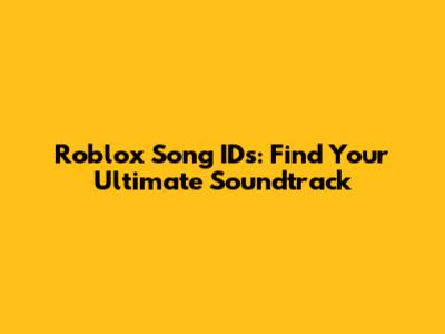 Roblox Song IDs: Find Your Ultimate Soundtrack