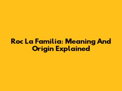 Roc La Familia: Meaning And Origin Explained