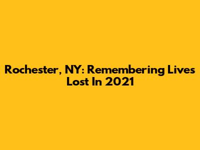 Rochester, NY: Remembering Lives Lost In 2021