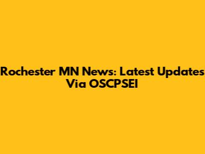 Rochester MN News: Latest Updates Via OSCPSEI
