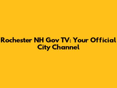 Rochester NH Gov TV: Your Official City Channel