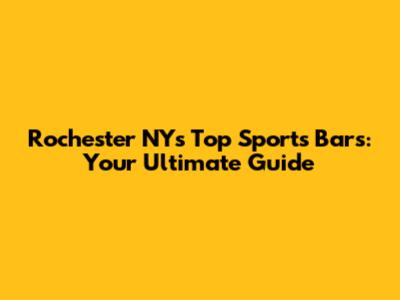 Rochester NY's Top Sports Bars: Your Ultimate Guide