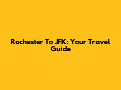 Rochester To JFK: Your Travel Guide