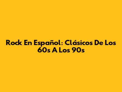 Rock En Español: Clásicos De Los 60s A Los 90s