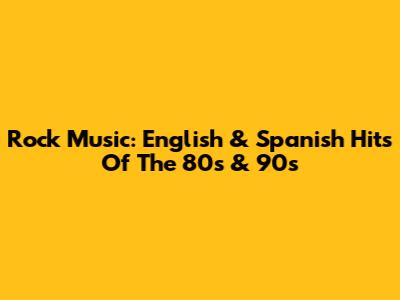 Rock Music: English & Spanish Hits Of The 80s & 90s