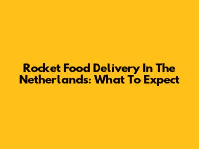 Rocket Food Delivery In The Netherlands: What To Expect