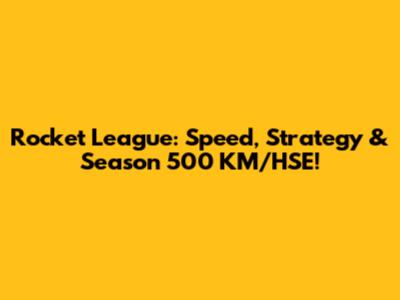 Rocket League: Speed, Strategy & Season 500 KM/HSE!