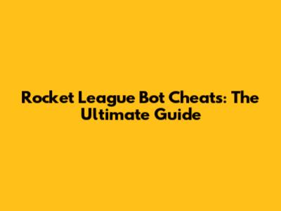 Rocket League Bot Cheats: The Ultimate Guide