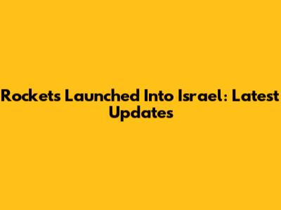 Rockets Launched Into Israel: Latest Updates