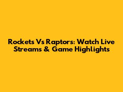 Rockets Vs Raptors: Watch Live Streams & Game Highlights