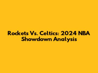 Rockets Vs. Celtics: 2024 NBA Showdown Analysis
