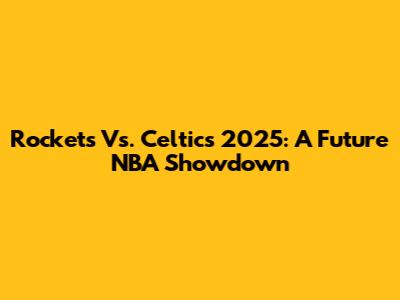 Rockets Vs. Celtics 2025: A Future NBA Showdown