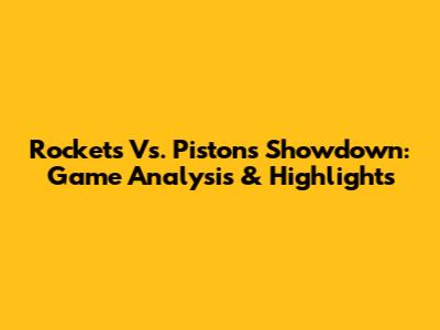 Rockets Vs. Pistons Showdown: Game Analysis & Highlights