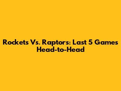 Rockets Vs. Raptors: Last 5 Games Head-to-Head