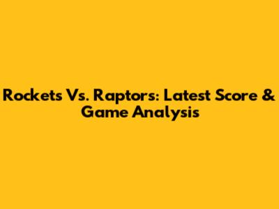 Rockets Vs. Raptors: Latest Score & Game Analysis