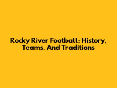 Rocky River Football: History, Teams, And Traditions