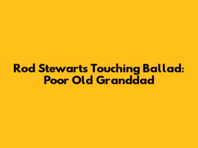 Rod Stewart's Touching Ballad: Poor Old Granddad