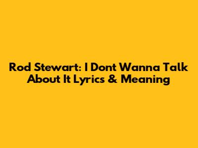 Rod Stewart: "I Don't Wanna Talk About It" Lyrics & Meaning