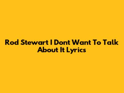 Rod Stewart "I Don't Want To Talk About It" Lyrics