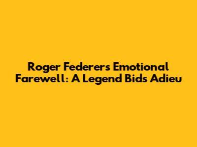 Roger Federer's Emotional Farewell: A Legend Bids Adieu