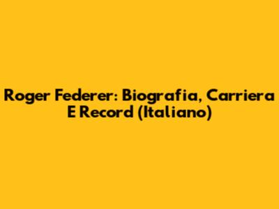 Roger Federer: Biografia, Carriera E Record (Italiano)