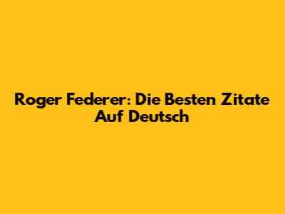 Roger Federer: Die Besten Zitate Auf Deutsch
