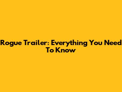 Rogue Trailer: Everything You Need To Know