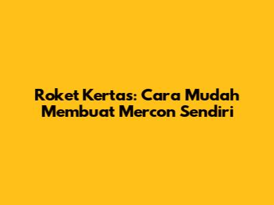 Roket Kertas: Cara Mudah Membuat Mercon Sendiri