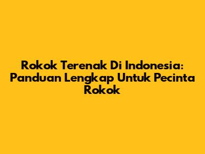 Rokok Terenak Di Indonesia: Panduan Lengkap Untuk Pecinta Rokok