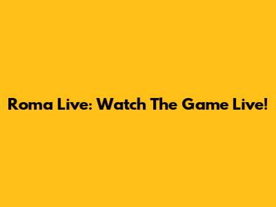 Roma Live: Watch The Game Live!